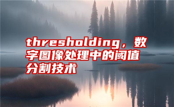 thresholding，数字图像处理中的阈值分割技术