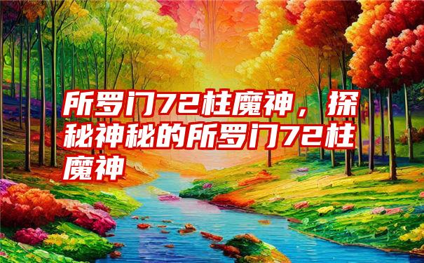 所罗门72柱魔神，探秘神秘的所罗门72柱魔神