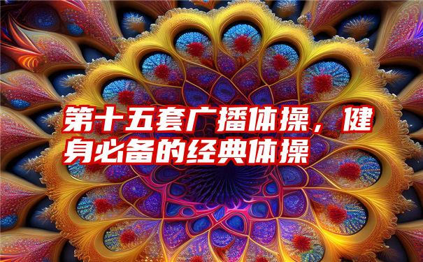 第十五套广播体操，健身必备的经典体操