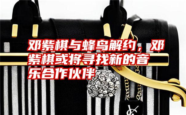 邓紫棋与蜂鸟解约,邓紫棋或将寻找新的音乐合作伙伴