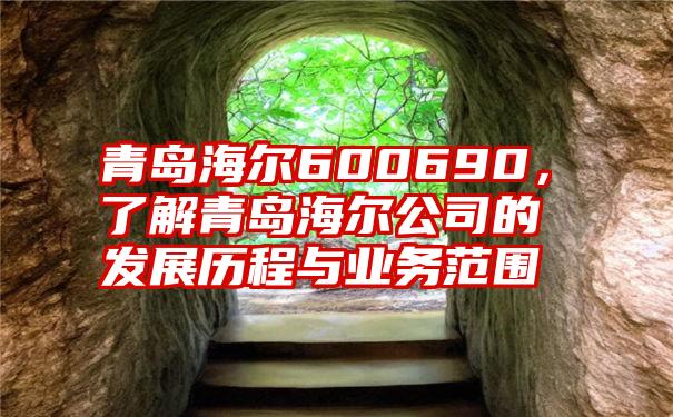 青岛海尔600690，了解青岛海尔公司的发展历程与业务范围