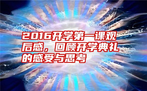 2016开学第一课观后感，回顾开学典礼的感受与思考