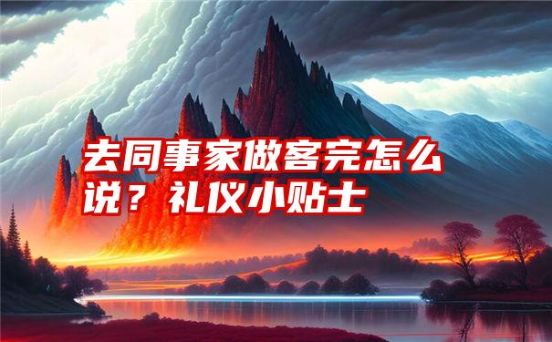 去同事家做客完怎么说？礼仪小贴士