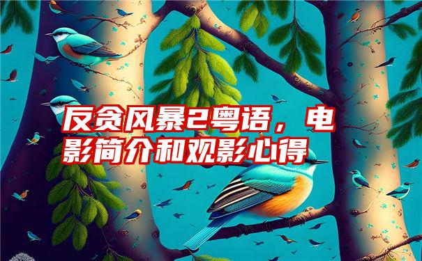 反贪风暴2粤语，电影简介和观影心得