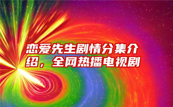 恋爱先生剧情分集介绍，全网热播电视剧