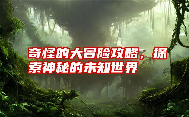 奇怪的大冒险攻略，探索神秘的未知世界