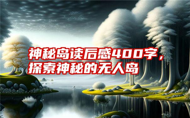 神秘岛读后感400字，探索神秘的无人岛