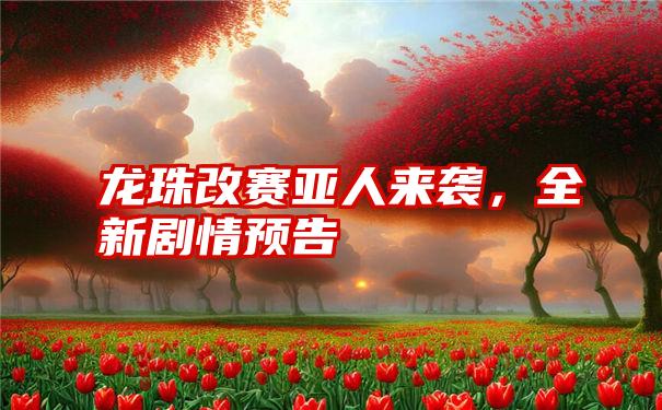 龙珠改赛亚人来袭，全新剧情预告