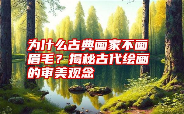 为什么古典画家不画眉毛？揭秘古代绘画的审美观念