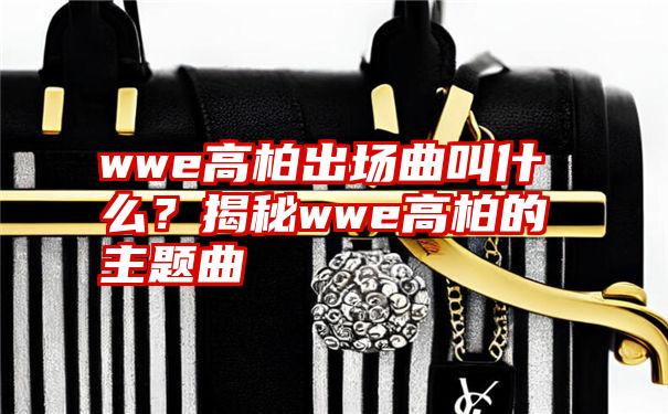 wwe高柏出场曲叫什么？揭秘wwe高柏的主题曲