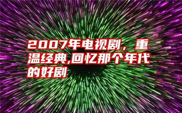 2007年电视剧，重温经典,回忆那个年代的好剧