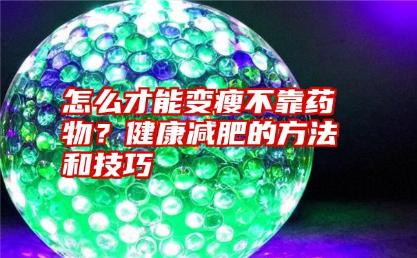 怎么才能变瘦不靠药物？健康减肥的方法和技巧