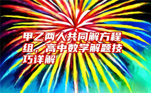 甲乙两人共同解方程组，高中数学解题技巧详解