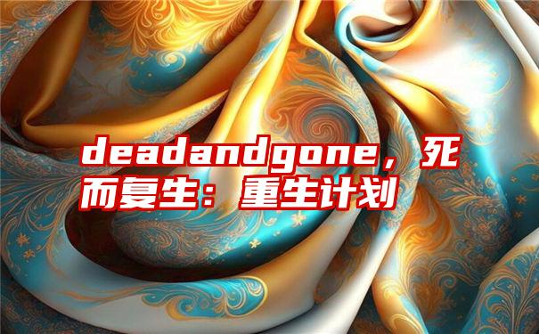 deadandgone，死而复生：重生计划