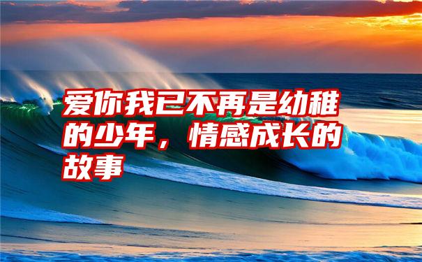 爱你我已不再是幼稚的少年,情感成长的故事