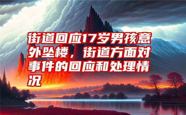 街道回应17岁男孩意外坠楼，街道方面对事件的回应和处理情况