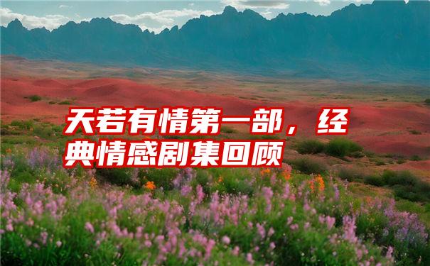 天若有情第一部,经典情感剧集回顾