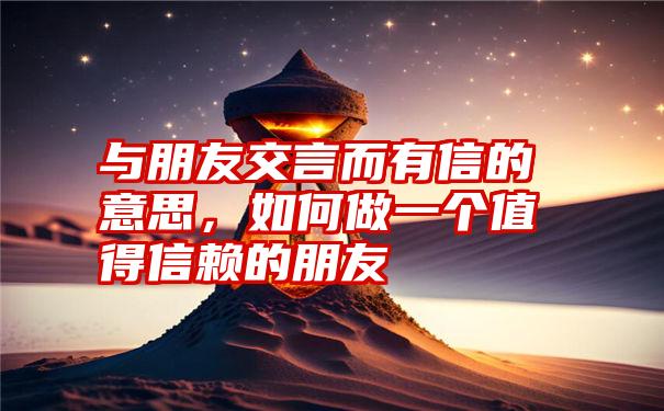 与朋友交言而有信的意思，如何做一个值得信赖的朋友