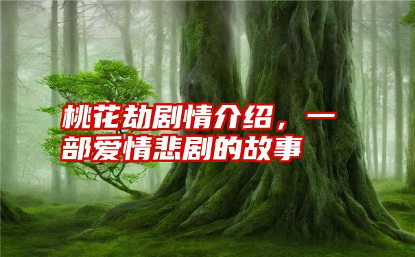 桃花劫剧情介绍，一部爱情悲剧的故事