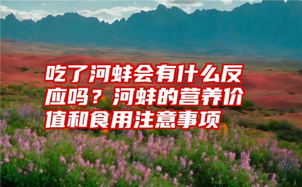 吃了河蚌会有什么反应吗？河蚌的营养价值和食用注意事项