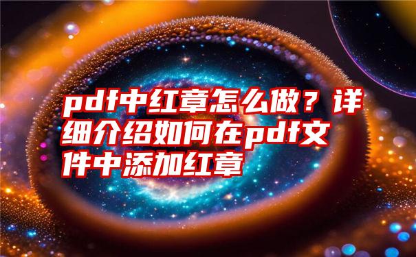 pdf中红章怎么做?详细介绍如何在pdf文件中添加红章