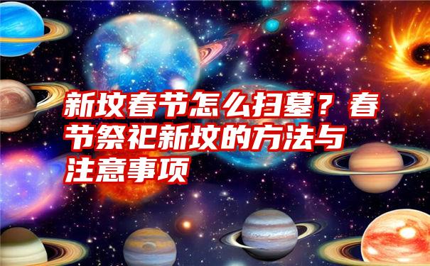 新坟春节怎么扫墓？春节祭祀新坟的方法与注意事项