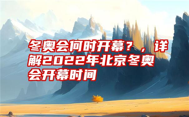 冬奥会何时开幕？，详解2022年北京冬奥会开幕时间