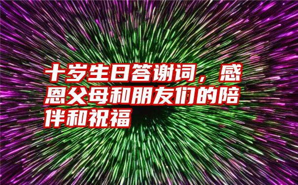 十岁生日答谢词，感恩父母和朋友们的陪伴和祝福