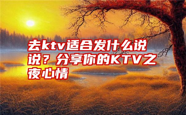 去ktv适合发什么说说？分享你的KTV之夜心情