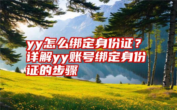 yy怎么绑定身份证？详解yy账号绑定身份证的步骤