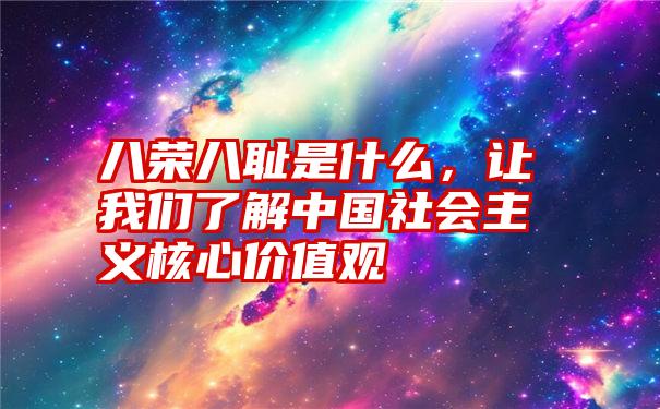 八荣八耻是什么，让我们了解中国社会主义核心价值观