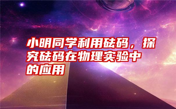 小明同学利用砝码,探究砝码在物理实验中的应用