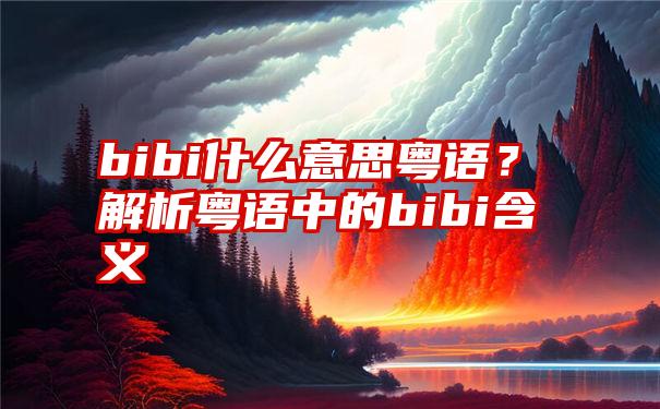 bibi什么意思粤语?解析粤语中的bibi含义