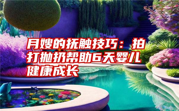 月嫂的抚触技巧：拍打抛扔帮助6天婴儿健康成长