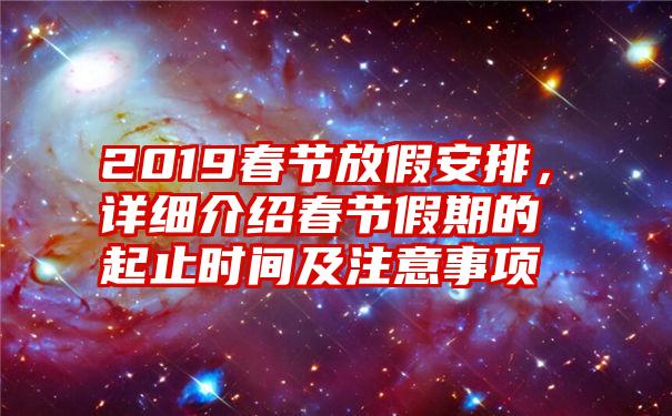 2019春节放假安排，详细介绍春节假期的起止时间及注意事项