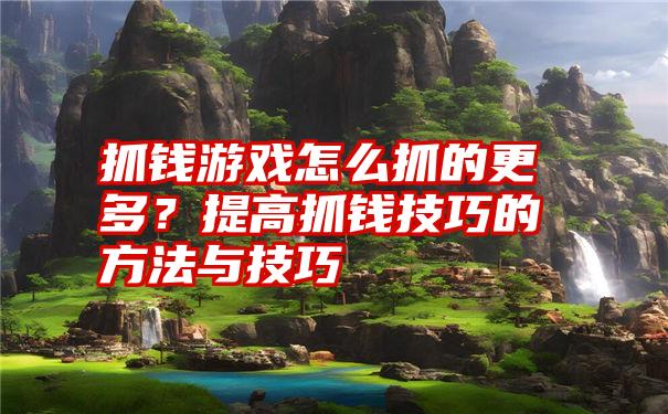 抓钱游戏怎么抓的更多？提高抓钱技巧的方法与技巧