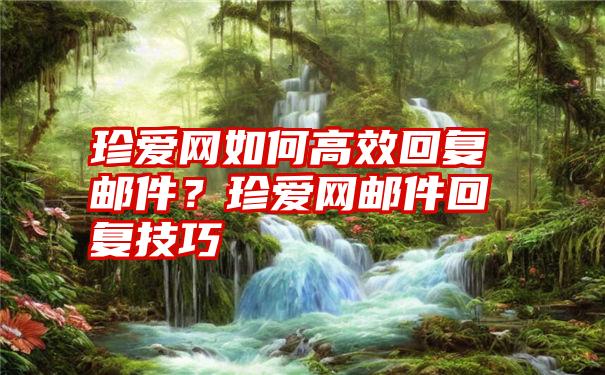 珍爱网如何高效回复邮件？珍爱网邮件回复技巧