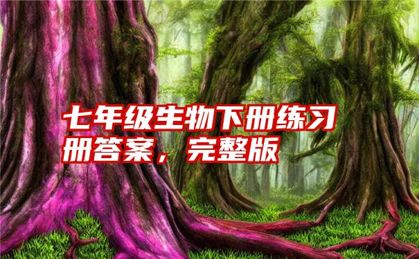 七年级生物下册练习册答案，完整版