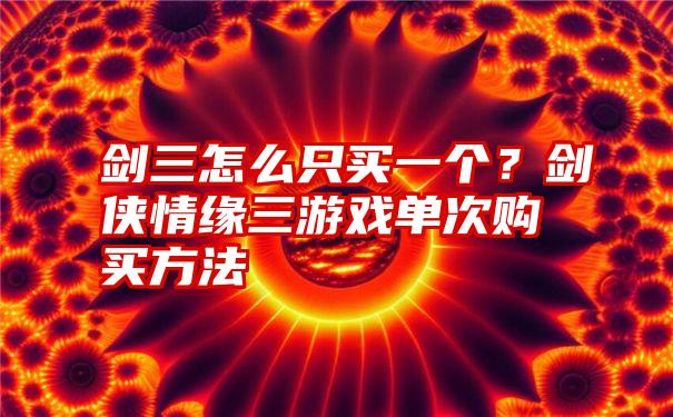 剑三怎么只买一个？剑侠情缘三游戏单次购买方法