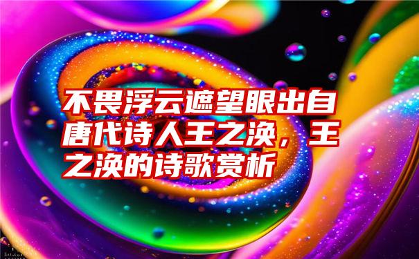 不畏浮云遮望眼出自唐代诗人王之涣，王之涣的诗歌赏析