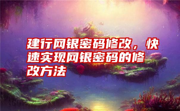 建行网银密码修改，快速实现网银密码的修改方法