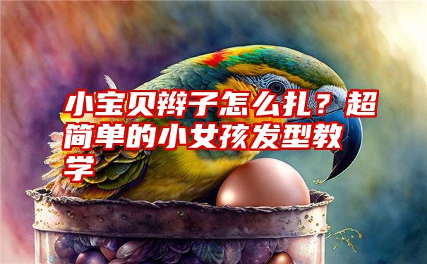 小宝贝辫子怎么扎？超简单的小女孩发型教学