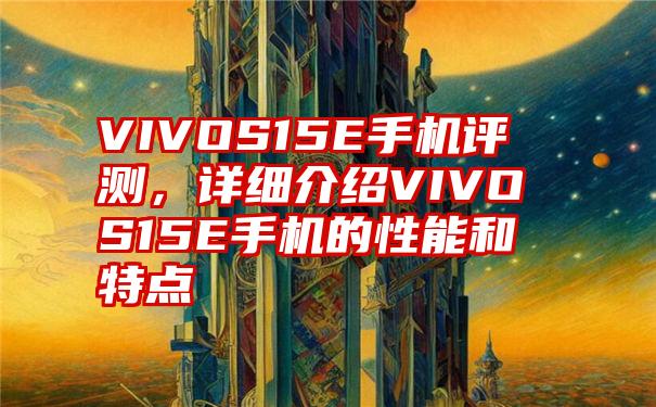 VIVOS15E手机评测，详细介绍VIVOS15E手机的性能和特点