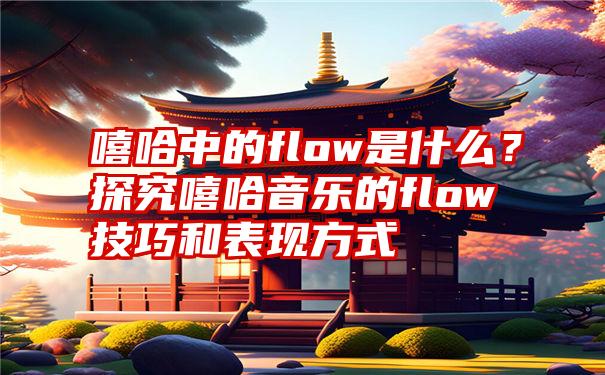 嘻哈中的flow是什么？探究嘻哈音乐的flow技巧和表现方式