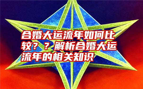 合婚大运流年如何比较？？解析合婚大运流年的相关知识