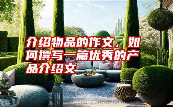 介绍物品的作文,如何撰写一篇优秀的产品介绍文