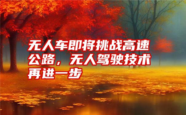 无人车即将挑战高速公路,无人驾驶技术再进一步