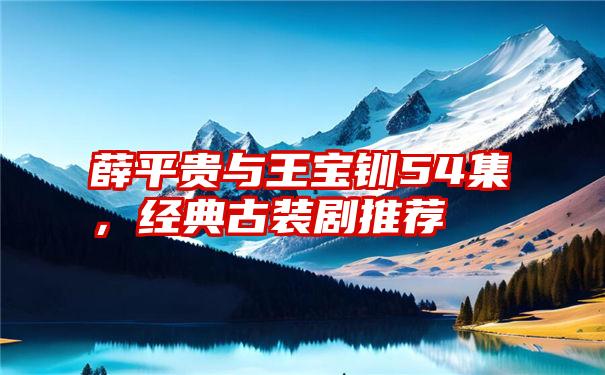 薛平贵与王宝钏54集，经典古装剧推荐
