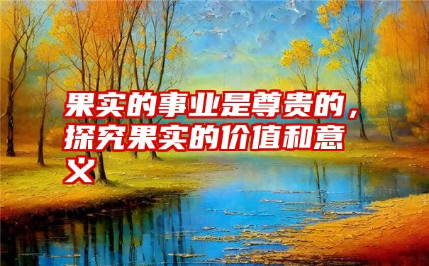 果实的事业是尊贵的，探究果实的价值和意义