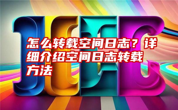 怎么转载空间日志？详细介绍空间日志转载方法